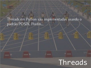 Threads em Python são implementadas usando o
padrão POSIX. Porém...




                              Threads
 