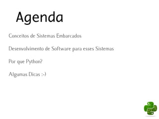 Agenda
Conceitos de Sistemas Embarcados

Desenvolvimento de Software para esses Sistemas

Por que Python?

Algumas Dicas :-)
 