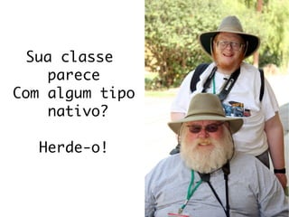 Sua classe
     parece
Com algum tipo
     nativo?

   Herde-o!
 