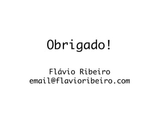 Obrigado!

     Flávio Ribeiro
email@flavioribeiro.com
 