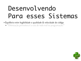 Desenvolvendo
       Para esses Sistemas
●   Equilíbrio entre legibilidade x qualidade & velocidade do código
    ● "Otimização prematura é a raiz de todo mal na programação."
 