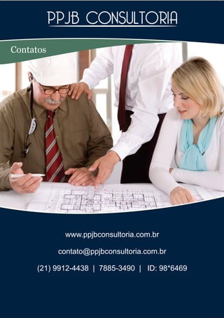 Contatos




            www.ppjbconsultoria.com.br

           contato@ppjbconsultoria.com.br

     (21) 9912-4438 | 7885-3490 | ID: 98*6469
 