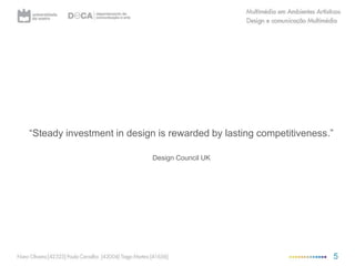 “Steady investment in design is rewarded by lasting competitiveness.”Design Council UK 5