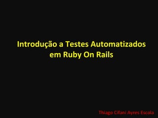Introdução a Testes Automatizados em Ruby On Rails Thiago Cifani Ayres Escola 