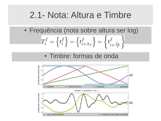 2.1- Nota: Altura e Timbre
●   Frequência (nota sobre altura ser log)


         ●   Timbre: formas de onda
 