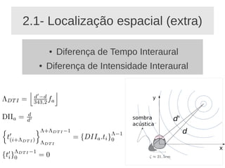 2.1- Localização espacial (extra)

       ●   Diferença de Tempo Interaural
   ●   Diferença de Intensidade Interaural
 