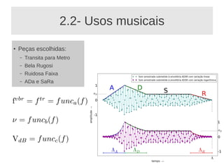 2.2- Usos musicais
●   Peças escolhidas:
    –   Transita para Metro
    –   Bela Rugosi
    –   Ruidosa Faixa
    –   ADa e SaRa

          –
 