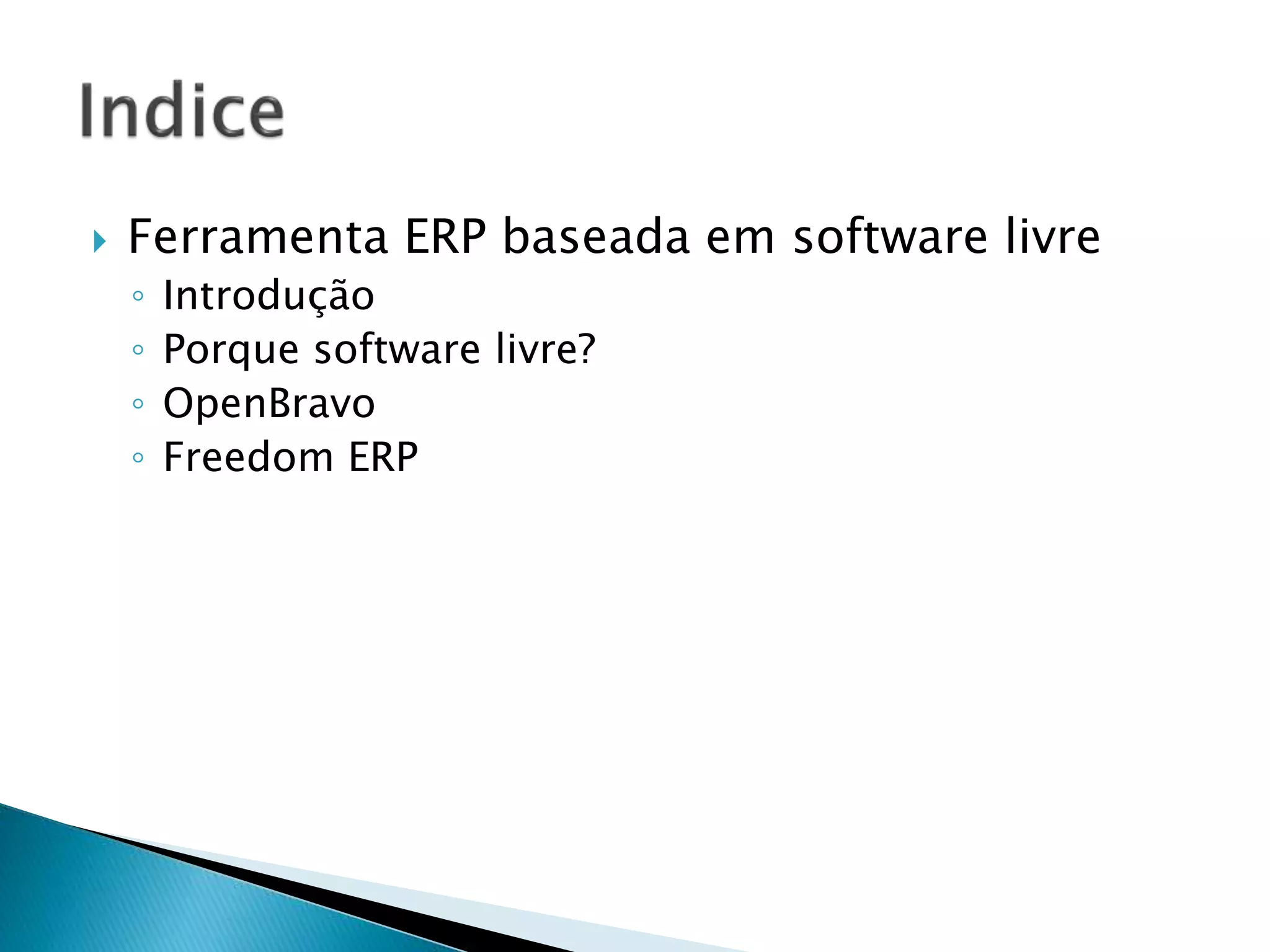  Ferramenta ERP baseada em software livre
◦ Introdução
◦ Porque software livre?
◦ OpenBravo
◦ Freedom ERP
 