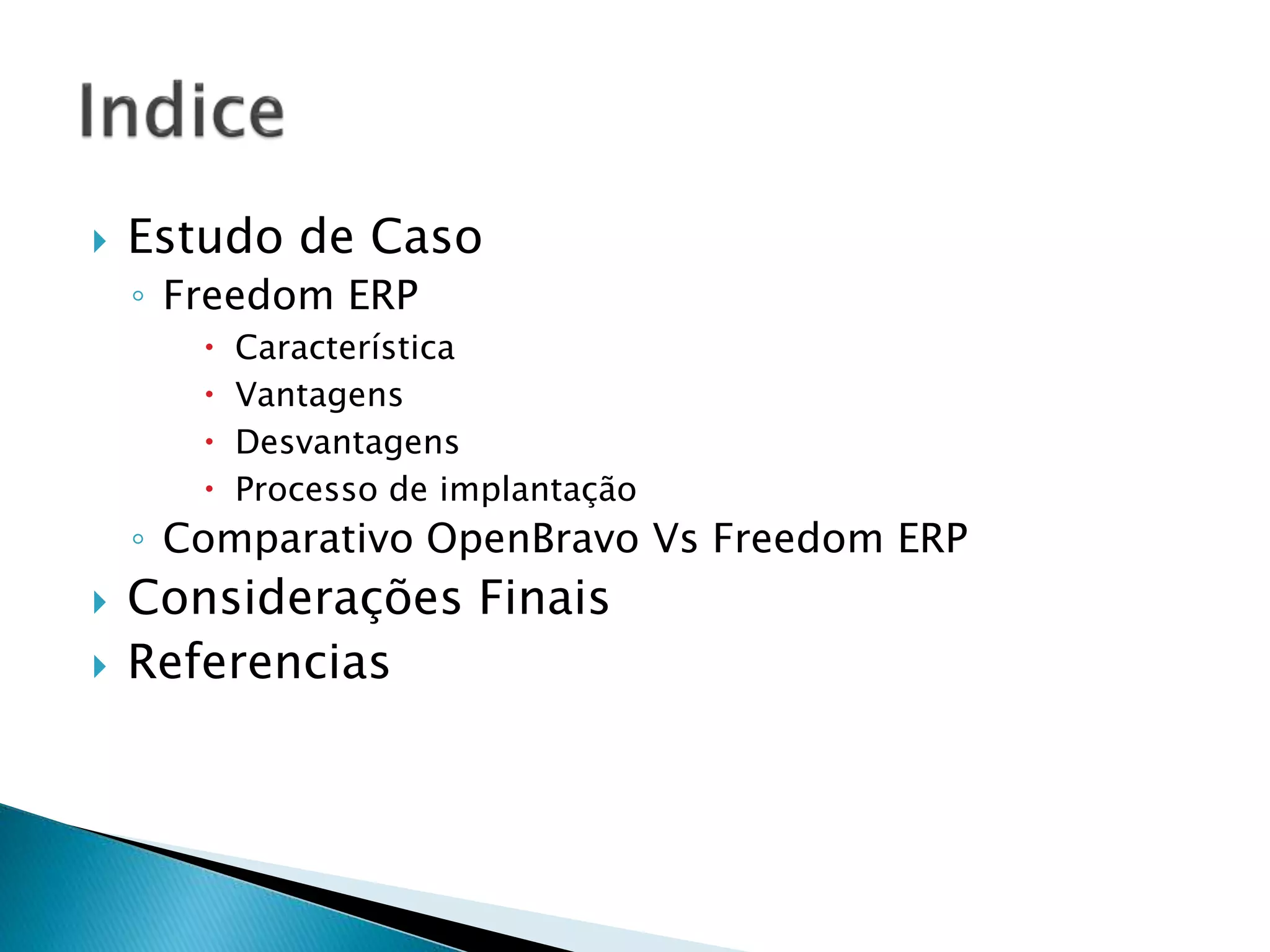  Estudo de Caso
◦ Freedom ERP
 Característica
 Vantagens
 Desvantagens
 Processo de implantação
◦ Comparativo OpenBravo Vs Freedom ERP
 Considerações Finais
 Referencias
 