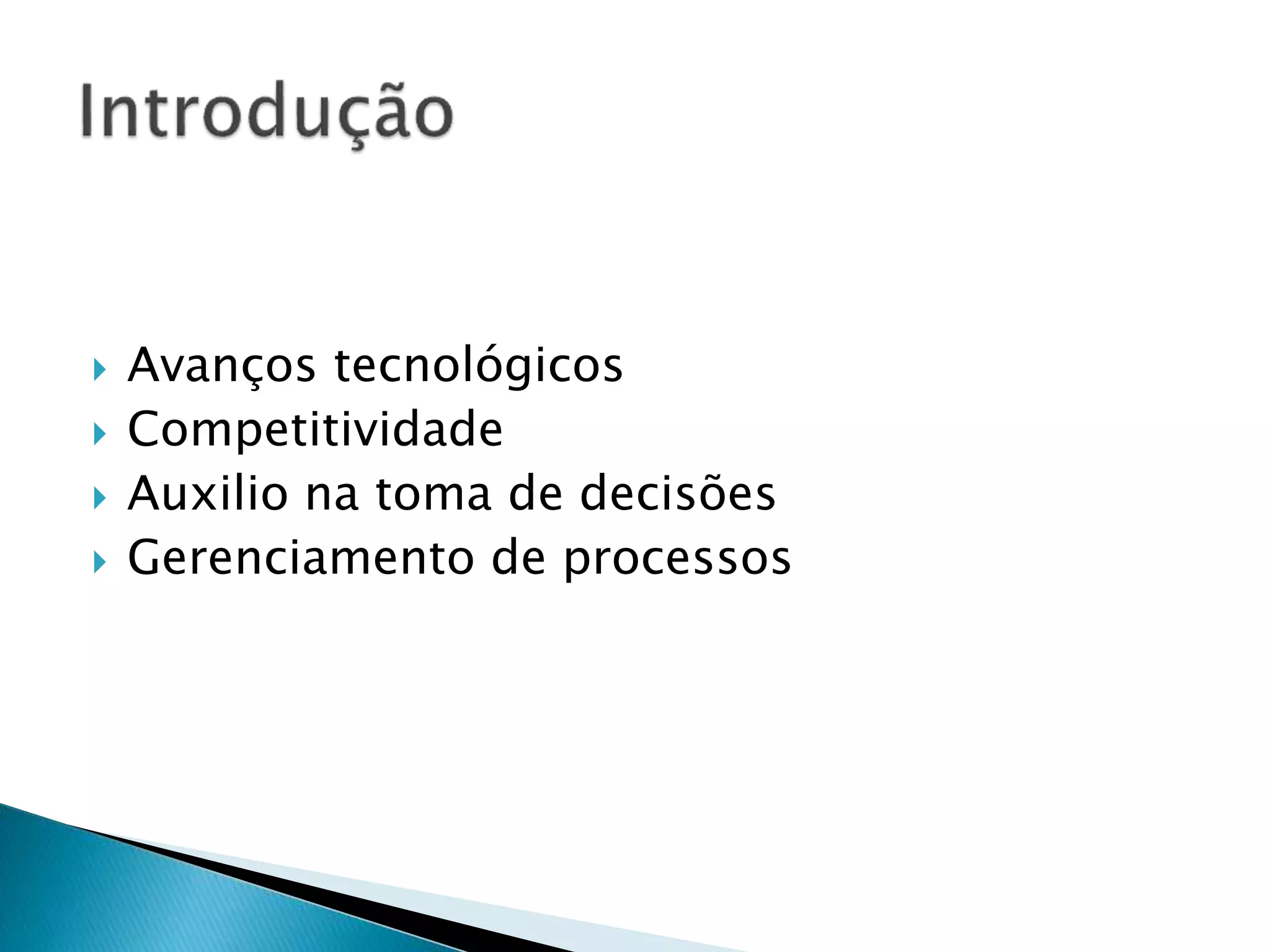  Avanços tecnológicos
 Competitividade
 Auxilio na toma de decisões
 Gerenciamento de processos
 