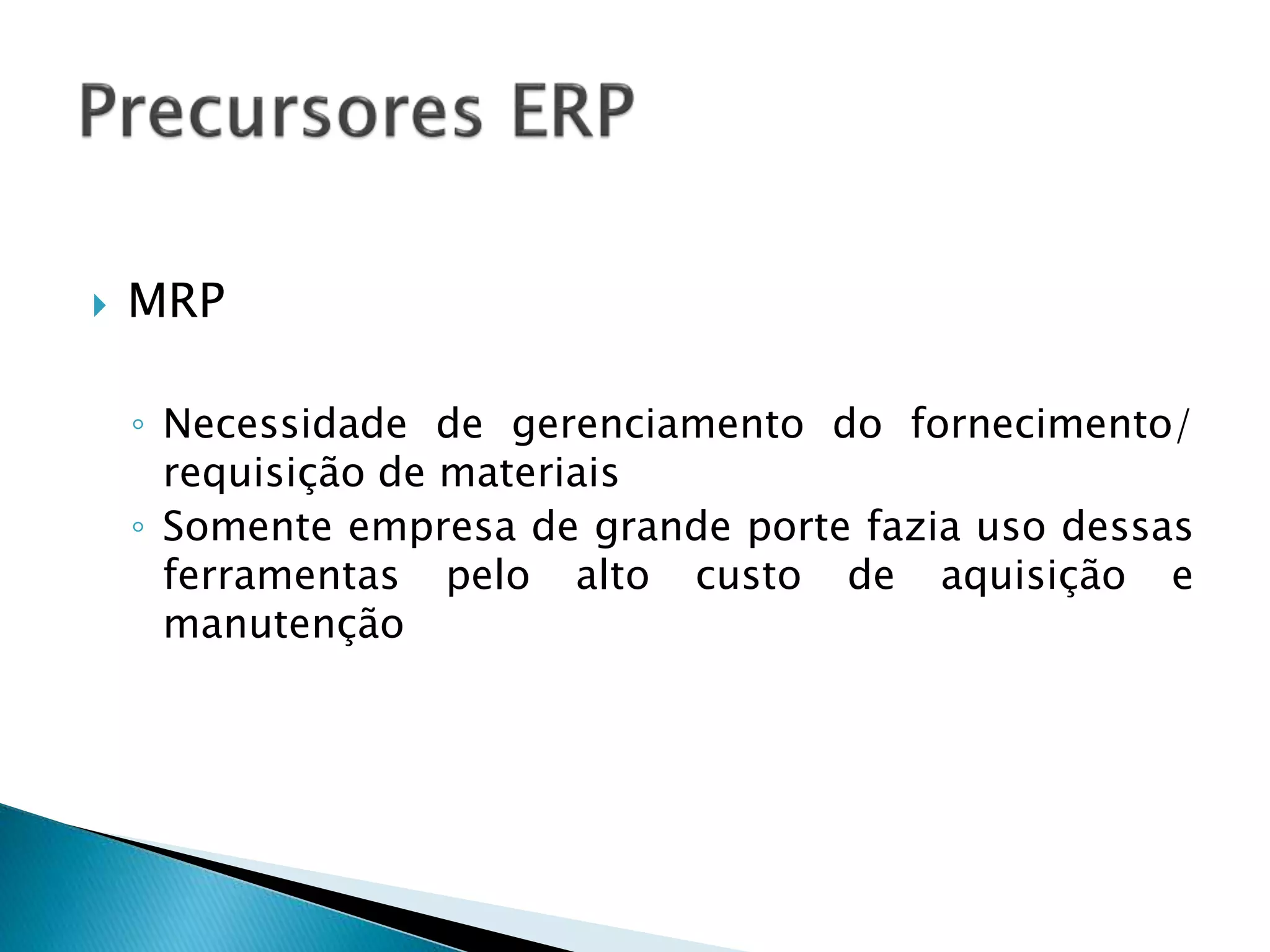  MRP
◦ Necessidade de gerenciamento do fornecimento/
requisição de materiais
◦ Somente empresa de grande porte fazia uso dessas
ferramentas pelo alto custo de aquisição e
manutenção
 