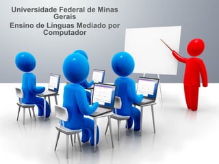 Universidade Federal de Minas
Gerais
Ensino de Línguas Mediado por
Computador
 