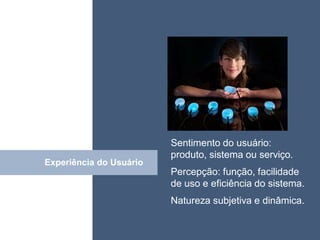 • ISDFUHDSIUHGDFHG




                         Sentimento do usuário:
                         produto, sistema ou serviço.
Experiência Click
            do Usuário
                         Percepção: função, facilidade
                         de uso e eficiência do sistema.
                         Natureza subjetiva e dinâmica.
 