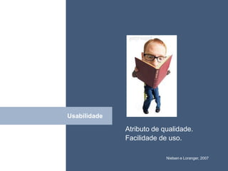 • ISDFUHDSIUHGDFHG




Usabilidade
Click
              Atributo de qualidade.
              Facilidade de uso.

                           Nielsen e Loranger, 2007
 