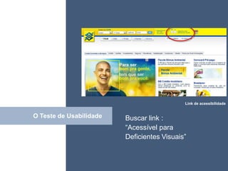 • ISDFUHDSIUHGDFHG




                                            Link de acessibilidade


O Teste de Usabilidade
           Click         Buscar link :
                         “Acessível para
                         Deficientes Visuais”
 