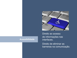 • ISDFUHDSIUHGDFHG




                 Direito ao acesso
                 de informações nas
Acessibilidade
   Click         interfaces.
                 Direito de eliminar as
                 barreiras na comunicação.
 