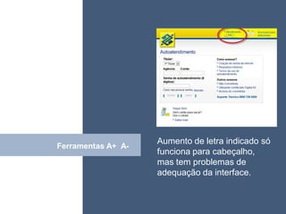 • ISDFUHDSIUHGDFHG




                    Aumento de letra indicado só
      Click
Ferramentas A+ A-
                    funciona para cabeçalho,
                    mas tem problemas de
                    adequação da interface.
 