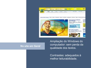 • ISDFUHDSIUHGDFHG




                   Ampliação do Windows do
                   computador: sem perda da
No site em Geral
      Click        qualidade dos textos.

                   Contrastes: adequados à
                   melhor leiturabilidade.
 