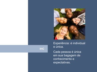 • ISDFUHDSIUHGDFHG




            Experiência: é individual
            e única.
Click IHC
            Cada pessoa é única
            em sua bagagem de
            conhecimento e
            expectativas.
 