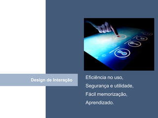 • ISDFUHDSIUHGDFHG




                      Eficiência no uso,
Design de Interação
       Click
                      Segurança e utilidade,
                      Fácil memorização,
                      Aprendizado.
 