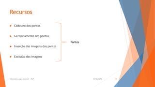 Recursos
 Cadastro dos pontos
 Gerenciamento dos pontos
 Inserção das imagens dos pontos
 Exclusão das imagens
Pontos
30/06/2016Informática para Internet - IFSP 11
 