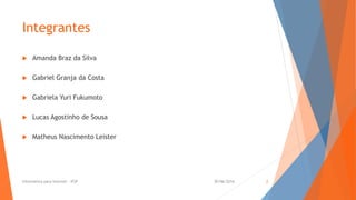 Integrantes
 Amanda Braz da Silva
 Gabriel Granja da Costa
 Gabriela Yuri Fukumoto
 Lucas Agostinho de Sousa
 Matheus Nascimento Leister
30/06/2016Informática para Internet - IFSP 2
 