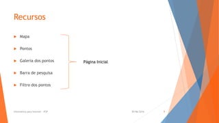 Recursos
 Mapa
 Pontos
 Galeria dos pontos
 Barra de pesquisa
 Filtro dos pontos
Página Inicial
30/06/2016Informática para Internet - IFSP 9
 