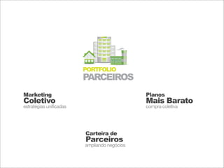 PORTFOLIO
                         PARCEIROS
Marketing                                     Planos
Coletivo                                      Mais Barato
estratégias unificadas                        compra coletiva




                         Carteira de
                         Parceiros
                         ampliando negócios
 