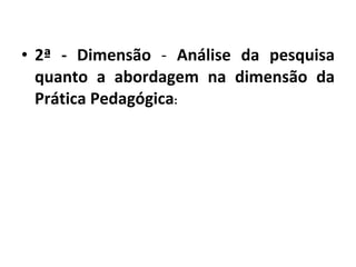 2ª - Dimensão  -  Análise da pesquisa quanto a abordagem na dimensão da Prática Pedagógica : 
