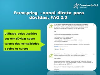 Utilizado  pelos usuários que têm dúvidas sobre valores das mensalidades e sobre os cursos Formspring  -  canal direto para dúvidas , FAQ 2.0 