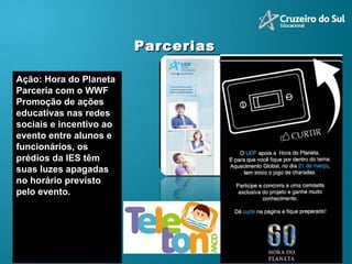 Ação: Hora do Planeta Parceria com o WWF  Promoção de ações educativas nas redes sociais e incentivo ao evento entre alunos e funcionários, os prédios da IES têm suas luzes apagadas no horário previsto pelo evento.   Parcerias  