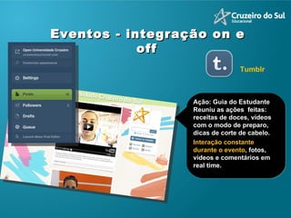 Ação: Guia do Estudante Reuniu as ações  feitas: receitas de doces, vídeos com o modo de preparo, dicas de corte de cabelo.  Interação constante durante o evento , fotos, vídeos e comentários em real time. Eventos - integração on e off   Tumblr 