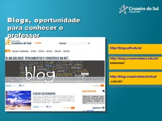 Blogs, o portunidade para conhecer o professor http://blog.udf.edu.br http://blog.cruzeirodosul.edu.br/ extensao/ http://blog.cruzeirodosulvirtua l .com.br / 