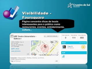 Visibilidade -   Foursquare Página concentra dicas de locais interessantes para o público como restaurantes, eventos, entretenimento, cultura... 