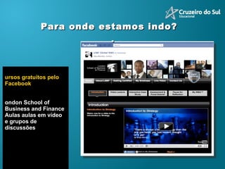 Cursos gratuitos pelo Facebook London School of Business and Finance Aulas aulas em vídeo e grupos de discussões Para onde estamos indo?  . 