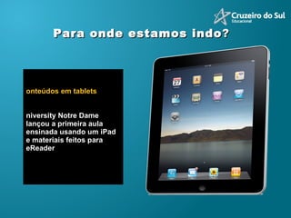 Conteúdos em tablets University Notre Dame lançou a primeira aula ensinada usando um iPad e materiais feitos para eReader Para onde estamos indo ? 