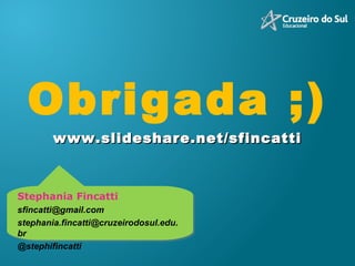 Stephania Fincatti [email_address] [email_address] @stephifincatti Obrigada ;) www.slideshare.net/sfincatti 