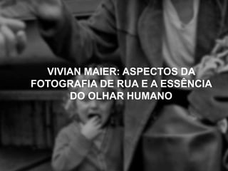 VIVIAN MAIER: ASPECTOS DA
FOTOGRAFIA DE RUA E A ESSÊNCIA
DO OLHAR HUMANO
 