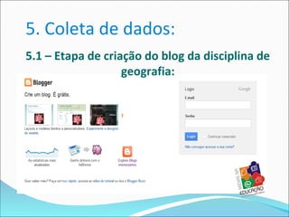 5. Coleta de dados:
5.1 – Etapa de criação do blog da disciplina de
                   geografia:
 