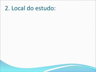 2. Local do estudo:
 