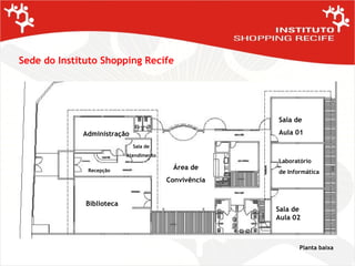 Sede do Instituto Shopping Recife Planta baixa Biblioteca Administração Área de Convivência Sala de Aula 01 Laboratório de Informática Sala de Aula 02 Sala de Atendimento Recepção 