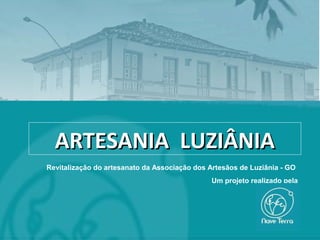ARTESANIA LUZIÂNIAARTESANIA LUZIÂNIA
Revitalização do artesanato da Associação dos Artesãos de Luziânia - GO
Um projeto realizado pela
 