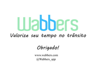 Valorize seu tempo no trânsito

          Obrigado!
         www.wabbers.com
          @Wabbers_app
 
