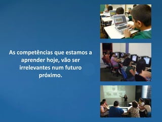 As competências que estamos a
     aprender hoje, vão ser
    irrelevantes num futuro
            próximo.
 