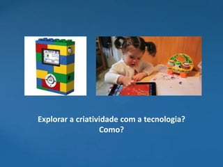 Explorar a criatividade com a tecnologia?
                  Como?
 
