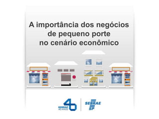 A importância dos negócios
     de pequeno porte
   no cenário econômico
 