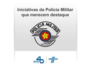 Iniciativas da Polícia Militar
  que merecem destaque
 