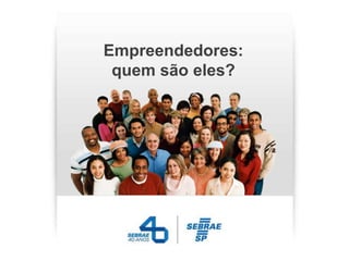 Empreendedores:
 quem são eles?
 