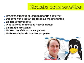 Modelo colaborativoDesenvolvimentodecódigousandoaInternetDesenvolveretestarprodutosaomesmotempoCo-desenvolvimentoOusuárioconhecesuasnecessidadesLiderançahorizontalMuitospropósitosconvergentes. Modelocriativoderevisãoporpares  