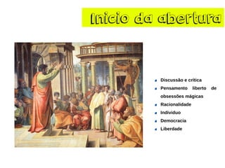 Inicio da abertura 
Discussãoecrítica 
Pensamentolibertodeobsessõesmágicas 
Racionalidade 
Individuo 
Democracia 
Liberdade  